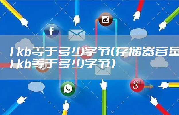 1kb等于多少字节（存储器容量1kb等于多少字节）