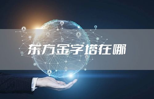 东方金字塔在哪