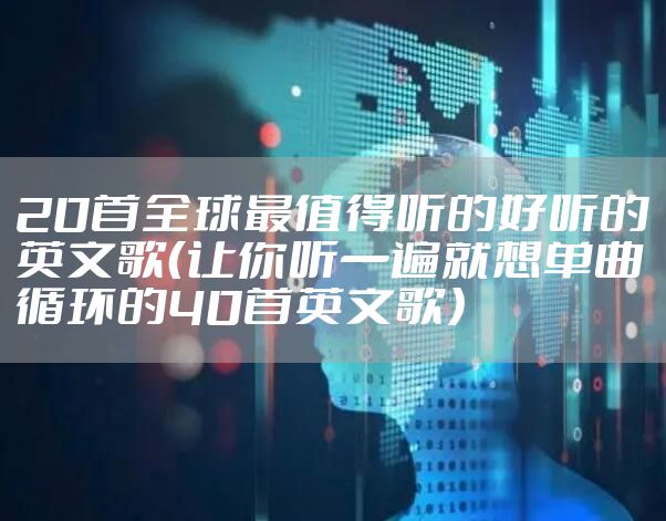 20首全球最值得听的好听的英文歌（让你听一遍就想单曲循环的40首英文歌）