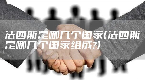 法西斯是哪几个国家（法西斯是哪几个国家组成?）