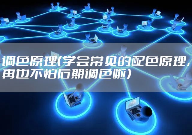 调色原理（学会常见的配色原理，再也不怕后期调色啦）