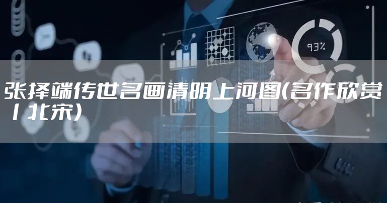 张择端传世名画清明上河图（名作欣赏丨北宋）