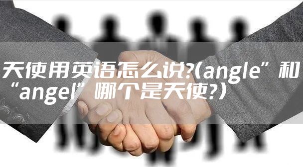 天使用英语怎么说？（angle”和“angel”哪个是天使？）