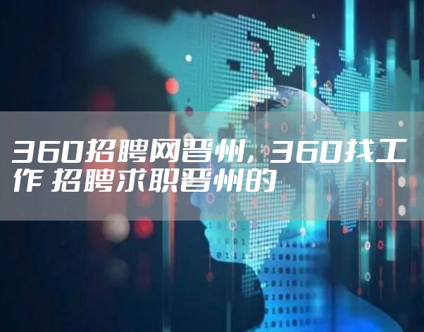 360招聘网晋州，360找工作 招聘求职晋州的