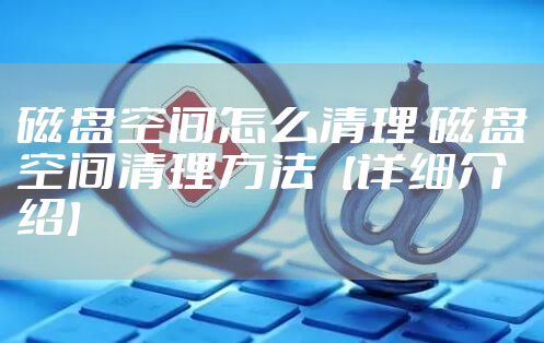 磁盘空间怎么清理 磁盘空间清理方法【详细介绍】
