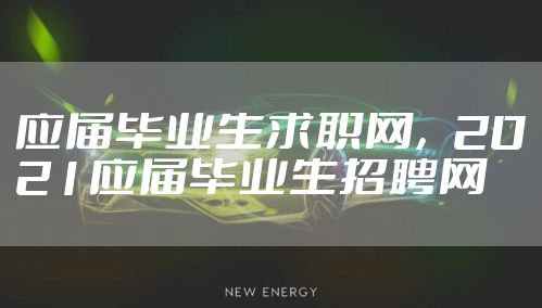 应届毕业生求职网，2021应届毕业生招聘网