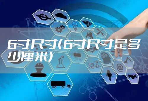 6寸尺寸（6寸尺寸是多少厘米）