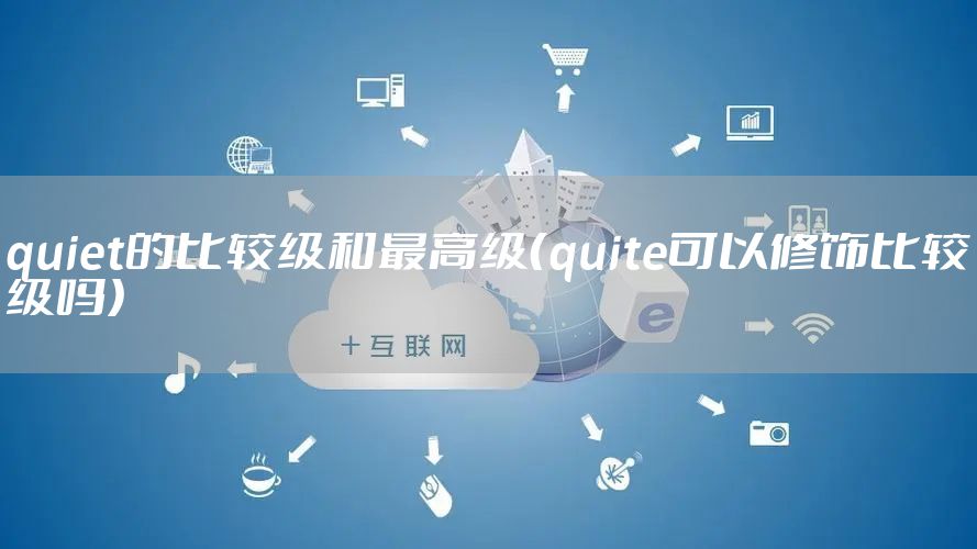 quiet的比较级和最高级（quite可以修饰比较级吗）