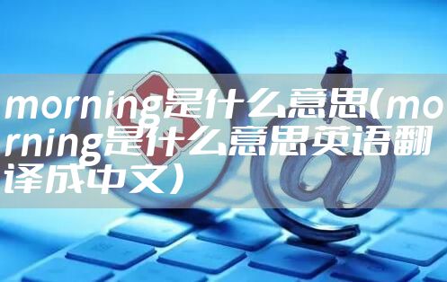 morning是什么意思（morning是什么意思英语翻译成中文）