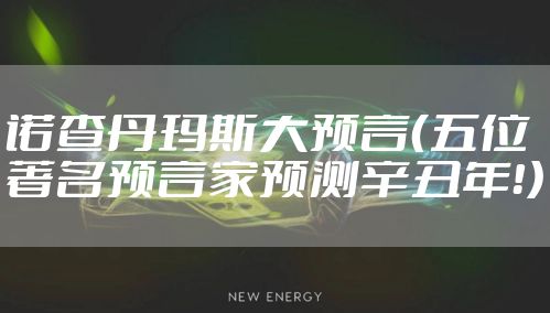 诺查丹玛斯大预言（五位著名预言家预测辛丑年！）