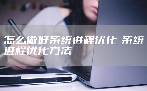 怎么做好系统进程优化  系统进程优化方法