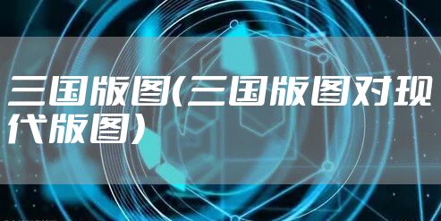 三国版图（三国版图对现代版图）
