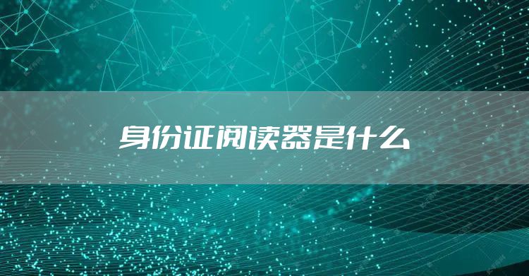 身份证阅读器是什么
