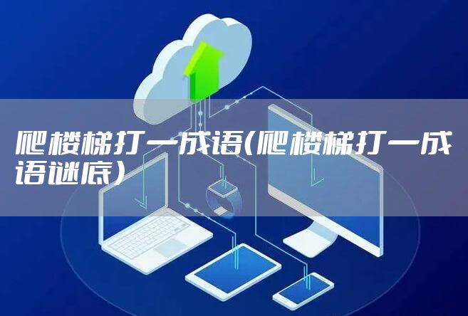 爬楼梯打一成语（爬楼梯打一成语谜底）