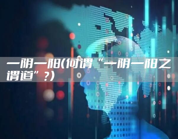 一阴一阳（何谓“一阴一阳之谓道”？）