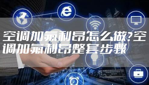 空调加氟利昂怎么做？空调加氟利昂整套步骤