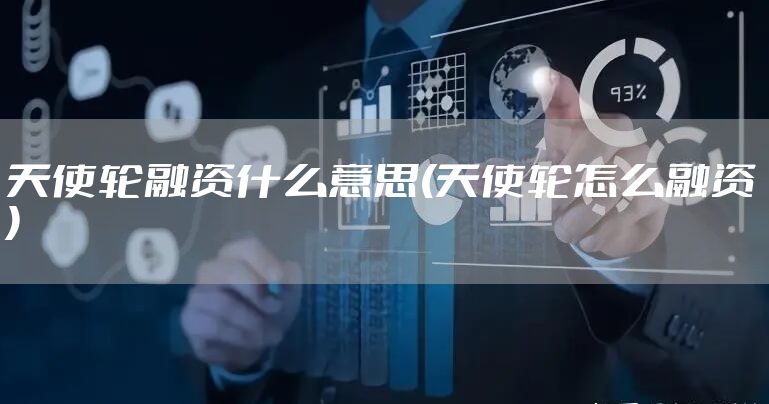 天使轮融资什么意思(天使轮怎么融资)