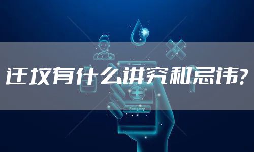 迁坟有什么讲究和忌讳？