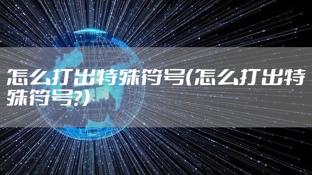 怎么打出特殊符号（怎么打出特殊符号?）