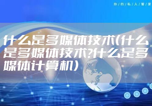 什么是多媒体技术（什么是多媒体技术?什么是多媒体计算机）