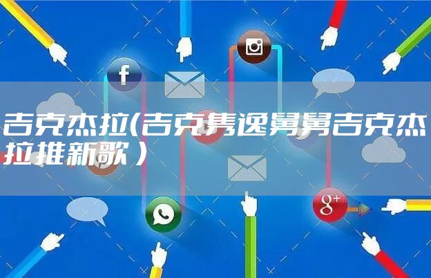 吉克杰拉（吉克隽逸舅舅吉克杰拉推新歌 ）