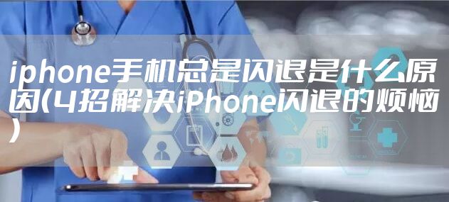 iphone手机总是闪退是什么原因（4招解决iPhone闪退的烦恼）
