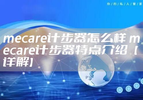 mecare计步器怎么样 mecare计步器特点介绍【详解】