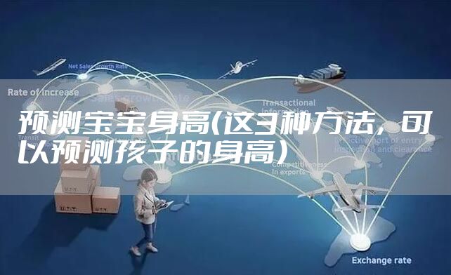 预测宝宝身高（这3种方法，可以预测孩子的身高）