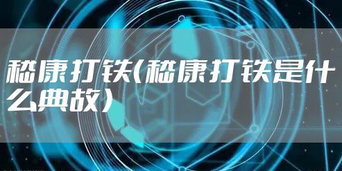 嵇康打铁（嵇康打铁是什么典故）