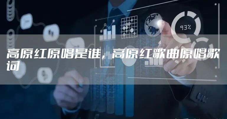 高原红原唱是谁，高原红歌曲原唱歌词
