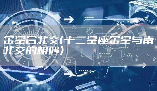 金星合北交（十二星座金星与南北交的相遇）