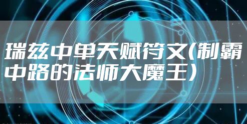 瑞兹中单天赋符文（制霸中路的法师大魔王）