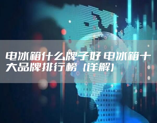 电冰箱什么牌子好 电冰箱十大品牌排行榜【详解】
