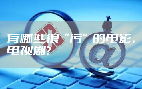 有哪些很“污”的电影，电视剧？