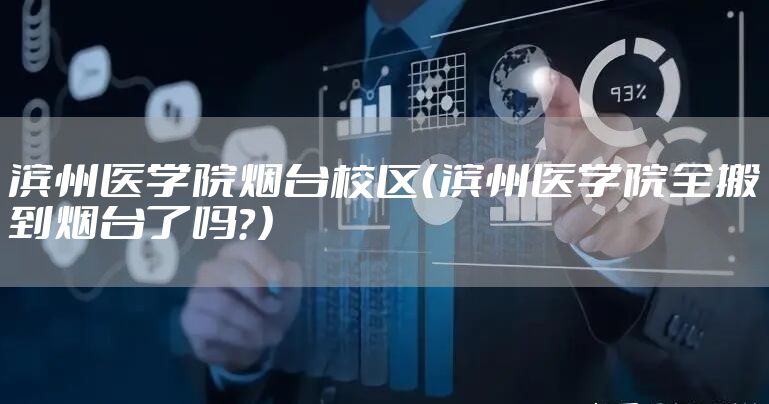 滨州医学院烟台校区（滨州医学院全搬到烟台了吗？）