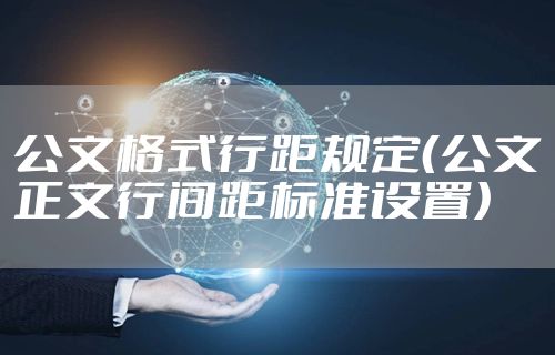 公文格式行距规定（公文正文行间距标准设置）