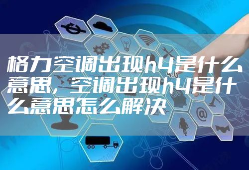 格力空调出现h4是什么意思，空调出现h4是什么意思怎么解决
