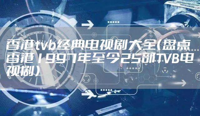香港tvb经典电视剧大全（盘点香港1997年至今25部TVB电视剧）