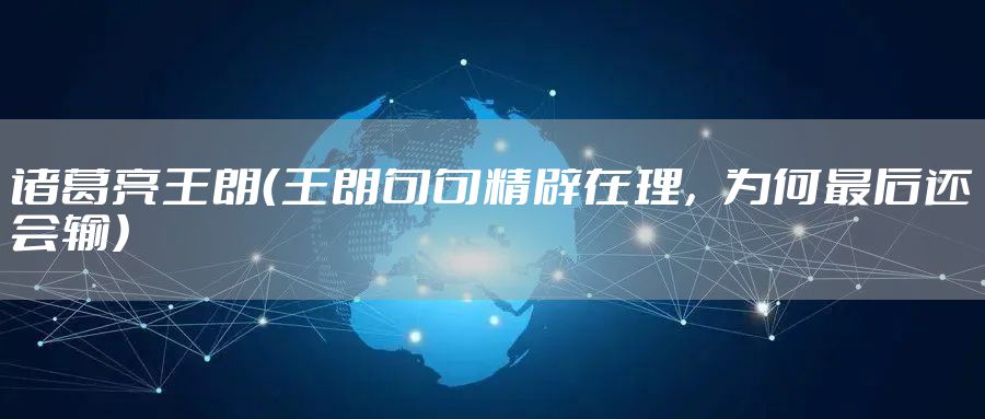 诸葛亮王朗（王朗句句精辟在理，为何最后还会输）