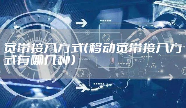 宽带接入方式（移动宽带接入方式有哪几种）