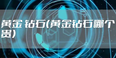 黄金 钻石（黄金钻石哪个贵）