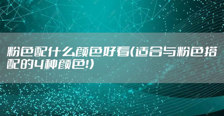 粉色配什么颜色好看（适合与粉色搭配的4种颜色！）