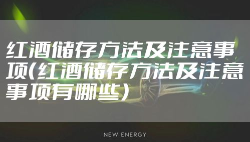 红酒储存方法及注意事项（红酒储存方法及注意事项有哪些）
