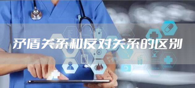 矛盾关系和反对关系的区别