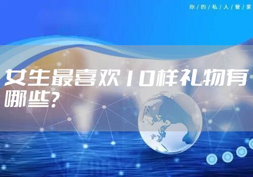 女生最喜欢10样礼物有哪些？