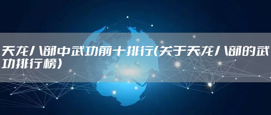 天龙八部中武功前十排行（关于天龙八部的武功排行榜）