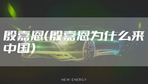 殷嘉恩（殷嘉恩为什么来中国）
