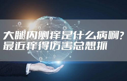 大腿内侧痒是什么病啊？最近痒得厉害总想抓