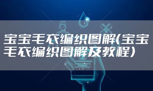 宝宝毛衣编织图解（宝宝毛衣编织图解及教程）