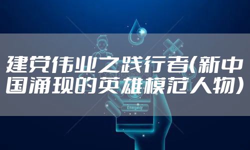 建党伟业之践行者（新中国涌现的英雄模范人物）